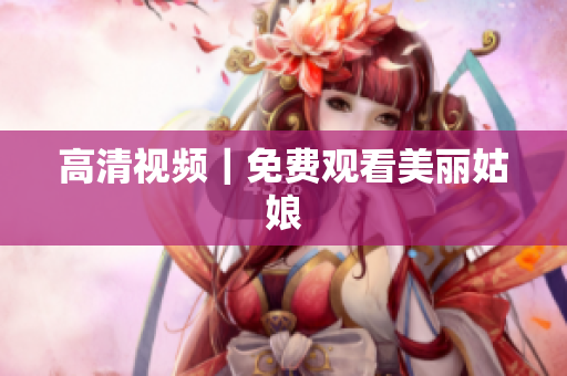 高清视频｜免费观看美丽姑娘
