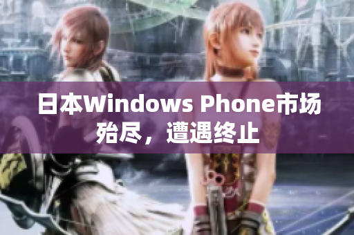 日本Windows Phone市场殆尽，遭遇终止