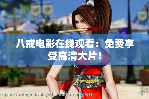 八戒电影在线观看：免费享受高清大片！