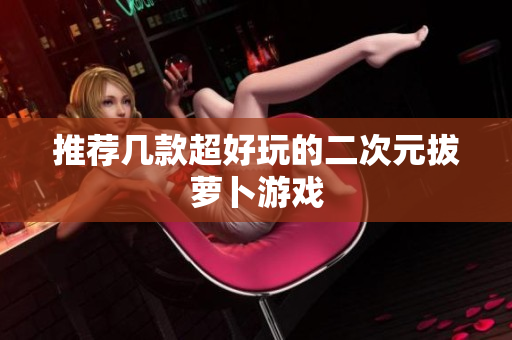 推荐几款超好玩的二次元拔萝卜游戏