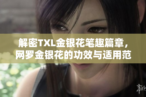 解密TXL金银花笔趣篇章，网罗金银花的功效与适用范围