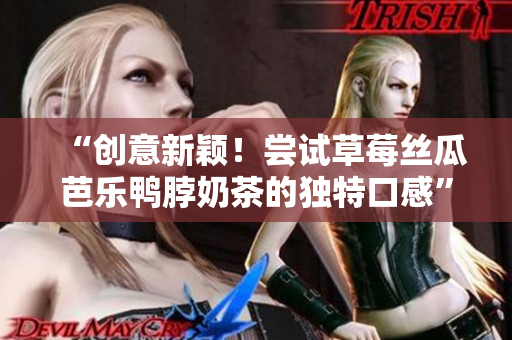“创意新颖！尝试草莓丝瓜芭乐鸭脖奶茶的独特口感”