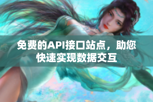 免费的API接口站点，助您快速实现数据交互