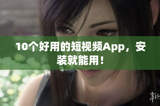 10个好用的短视频App，安装就能用！