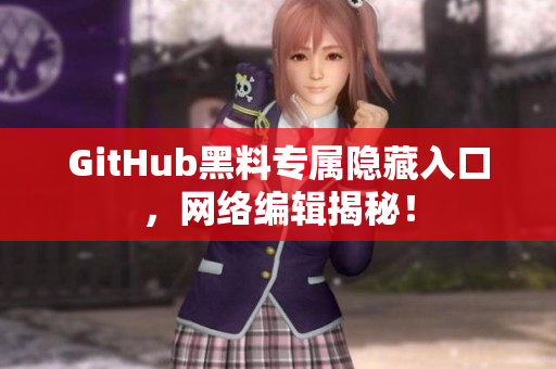 GitHub黑料专属隐藏入口，网络编辑揭秘！