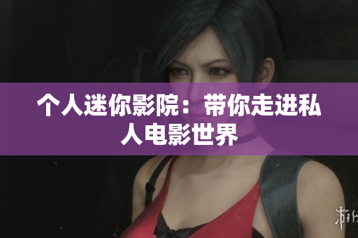 个人迷你影院：带你走进私人电影世界