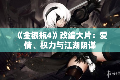 《金银瓶4》改编大片：爱情、权力与江湖阴谋