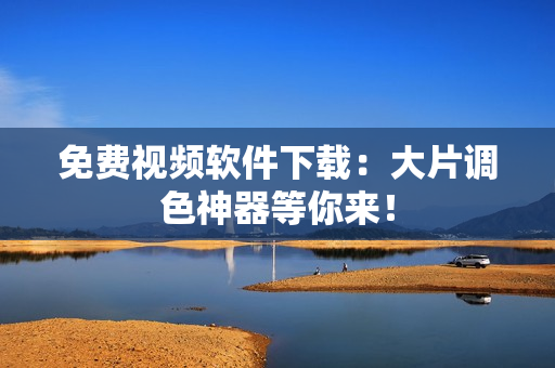 免费视频软件下载：大片调色神器等你来！