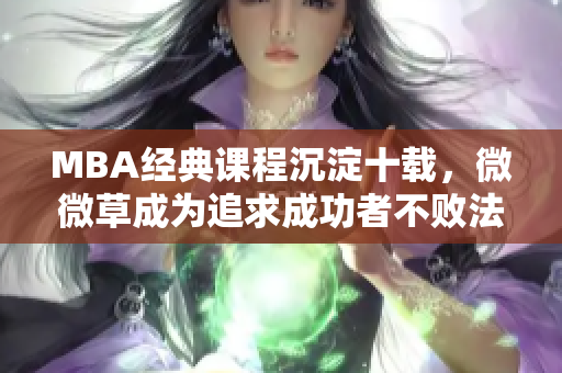 MBA经典课程沉淀十载，微微草成为追求成功者不败法宝