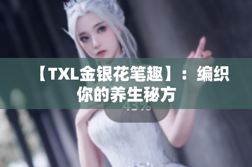 【TXL金银花笔趣】：编织你的养生秘方