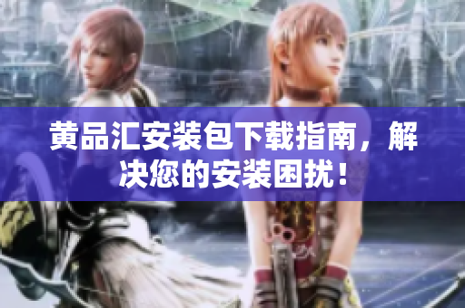 黄品汇安装包下载指南，解决您的安装困扰！