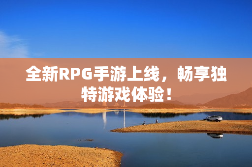 全新RPG手游上线，畅享独特游戏体验！