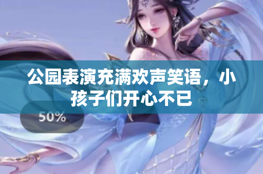 公园表演充满欢声笑语，小孩子们开心不已
