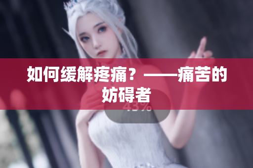 如何缓解疼痛？——痛苦的妨碍者