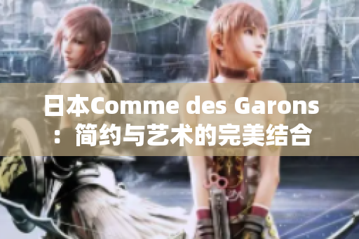 日本Comme des Garons：简约与艺术的完美结合