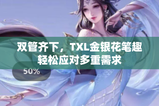 双管齐下，TXL金银花笔趣轻松应对多重需求