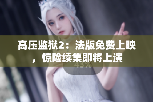 高压监狱2：法版免费上映，惊险续集即将上演