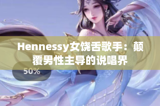 Hennessy女饶舌歌手：颠覆男性主导的说唱界