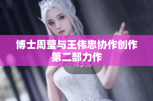 博士周莹与王伟忠协作创作第二部力作