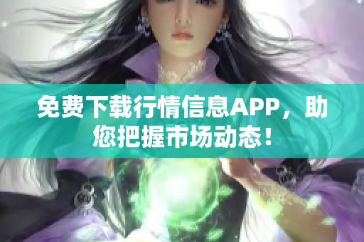 免费下载行情信息APP，助您把握市场动态！