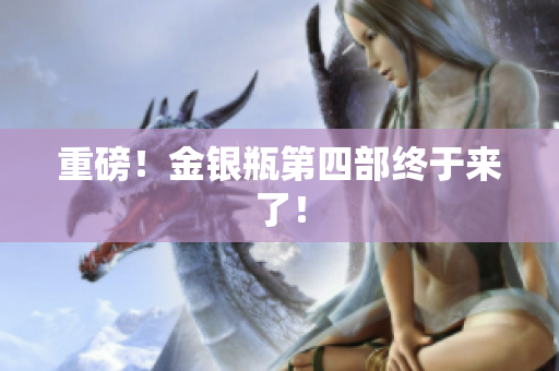 重磅！金银瓶第四部终于来了！