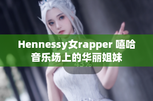 Hennessy女rapper 嘻哈音乐场上的华丽姐妹