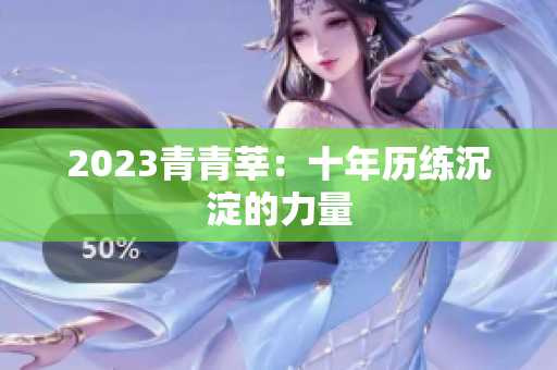 2023青青莘：十年历练沉淀的力量