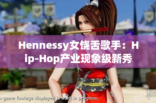 Hennessy女饶舌歌手：Hip-Hop产业现象级新秀