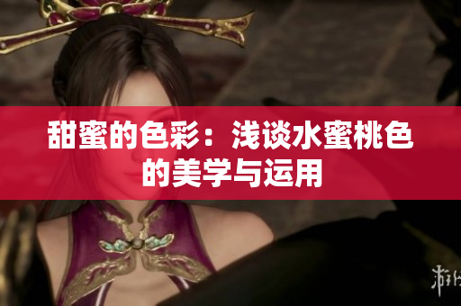 甜蜜的色彩：浅谈水蜜桃色的美学与运用