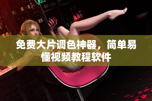 免费大片调色神器，简单易懂视频教程软件
