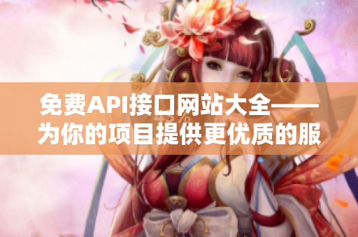 免费API接口网站大全——为你的项目提供更优质的服务