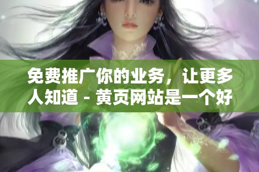 免费推广你的业务，让更多人知道 - 黄页网站是一个好选择！