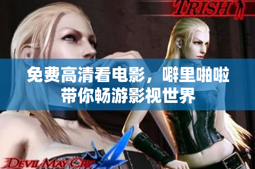 免费高清看电影，噼里啪啦带你畅游影视世界