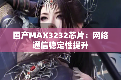 国产MAX3232芯片：网络通信稳定性提升