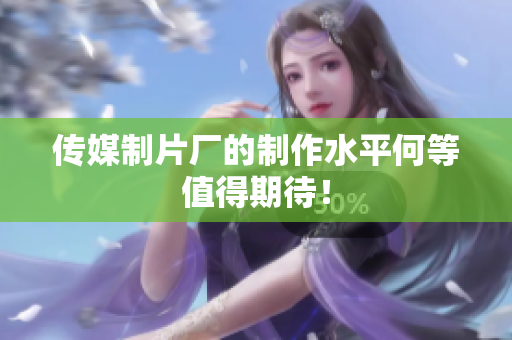 传媒制片厂的制作水平何等值得期待！