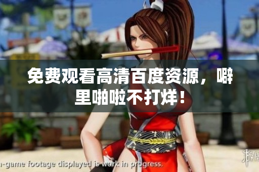 免费观看高清百度资源，噼里啪啦不打烊！