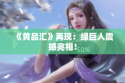 《黄品汇》再现：绿巨人震撼亮相！