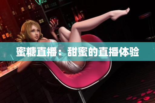 蜜糖直播：甜蜜的直播体验