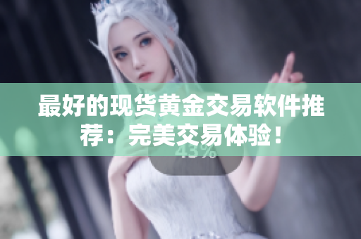 最好的现货黄金交易软件推荐：完美交易体验！