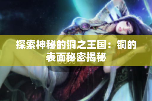 探索神秘的铜之王国：铜的表面秘密揭秘
