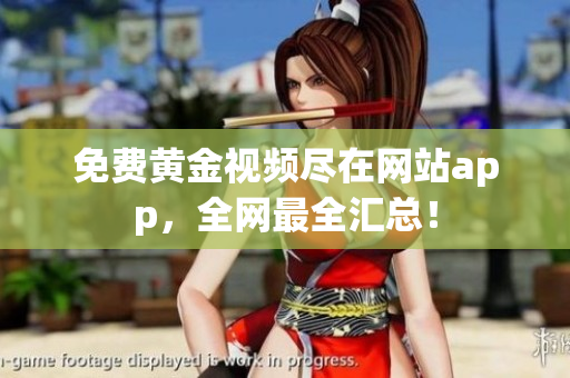 免费黄金视频尽在网站app，全网最全汇总！