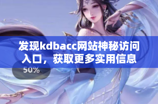 发现kdbacc网站神秘访问入口，获取更多实用信息