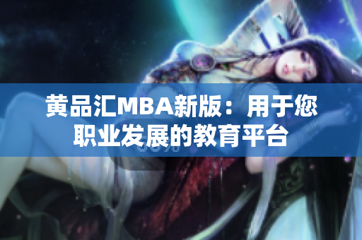 黄品汇MBA新版：用于您职业发展的教育平台