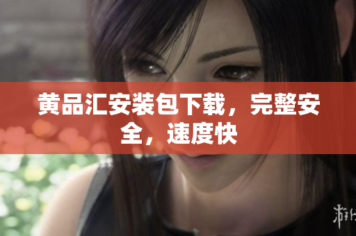 黄品汇安装包下载，完整安全，速度快