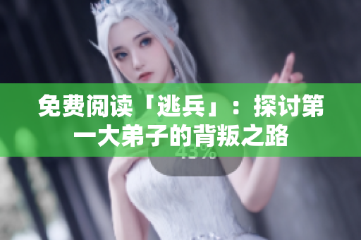 免费阅读「逃兵」：探讨第一大弟子的背叛之路