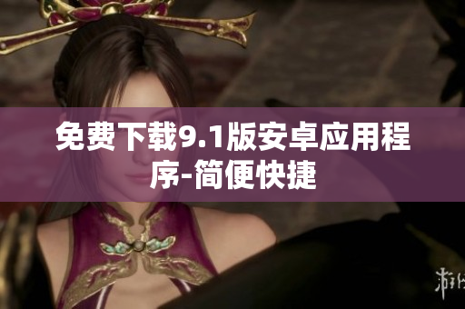 免费下载9.1版安卓应用程序-简便快捷