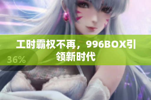 工时霸权不再，996BOX引领新时代