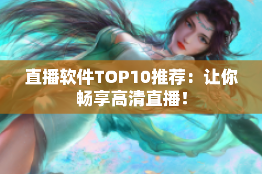直播软件TOP10推荐：让你畅享高清直播！