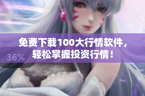 免费下载100大行情软件，轻松掌握投资行情！