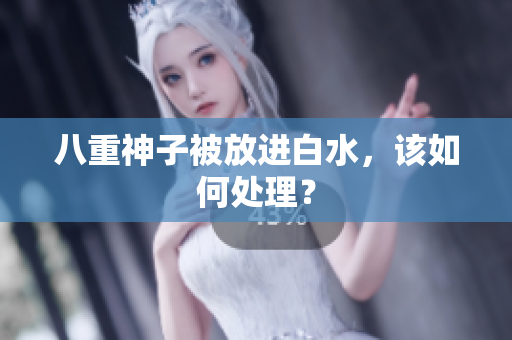 八重神子被放进白水，该如何处理？